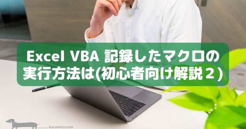 Excel VBA 記録したマクロの実行方法は（初心者向け解説２）